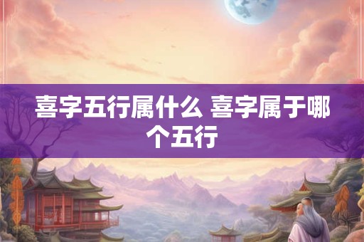 喜字五行属什么 喜字属于哪个五行