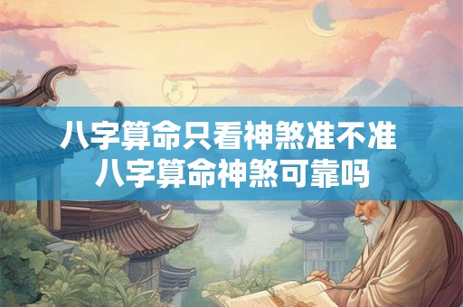 八字算命只看神煞准不准 八字算命神煞可靠吗