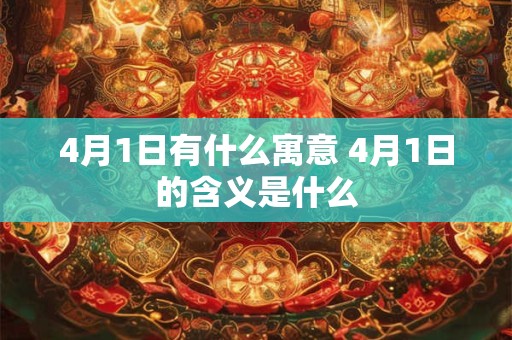 4月1日有什么寓意 4月1日的含义是什么 4月1日有什么寓意 4月1日的含义是什么