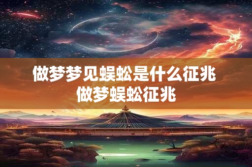 做梦梦见蜈蚣是什么征兆 做梦蜈蚣征兆 做梦梦见蜈蚣是什么征兆 做梦蜈蚣征兆