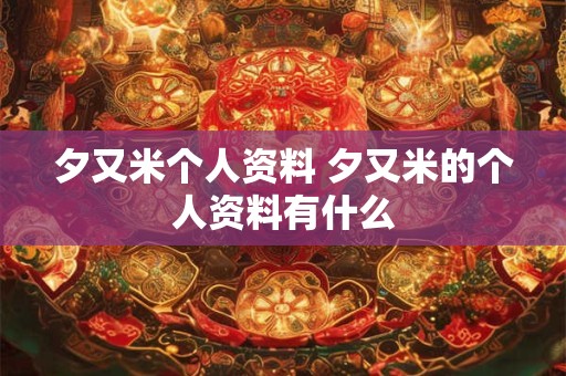 夕又米个人资料 夕又米的个人资料有什么