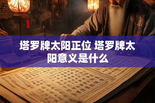 塔罗牌太阳正位 塔罗牌太阳意义是什么