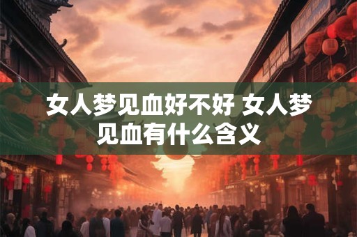 女人梦见血好不好 女人梦见血有什么含义