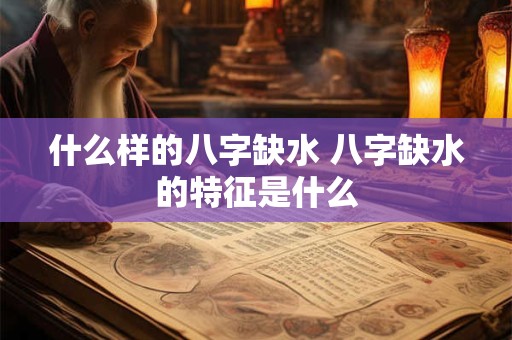 什么样的八字缺水 八字缺水的特征是什么