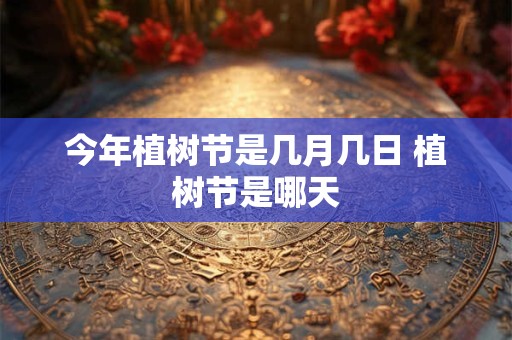 今年植树节是几月几日 植树节是哪天
