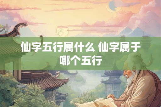 仙字五行属什么 仙字属于哪个五行