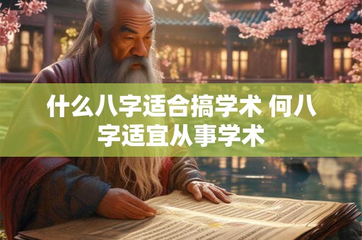 什么八字适合搞学术 何八字适宜从事学术