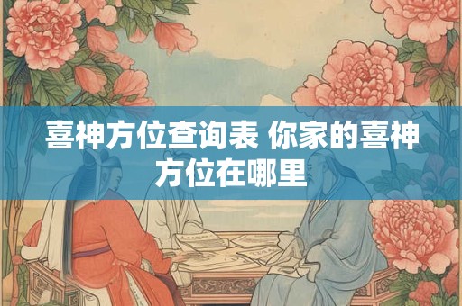 喜神方位查询表 你家的喜神方位在哪里