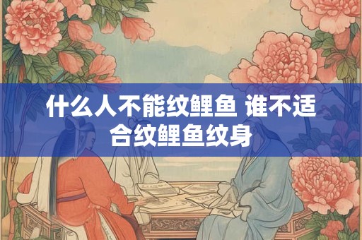什么人不能纹鲤鱼 谁不适合纹鲤鱼纹身
