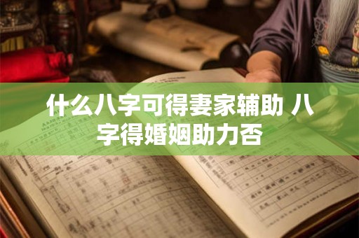 什么八字可得妻家辅助 八字得婚姻助力否