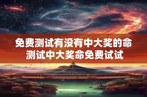 免费测试有没有中大奖的命 测试中大奖命免费试试