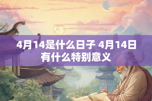 4月14是什么日子 4月14日有什么特别意义