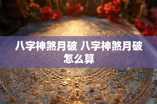 八字神煞月破 八字神煞月破怎么算