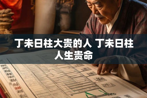 丁未日柱大贵的人 丁未日柱人生贵命