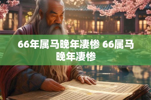 66年属马晚年凄惨 66属马晚年凄惨