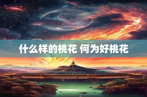 什么样的桃花 何为好桃花 什么样的桃花 何为好桃花