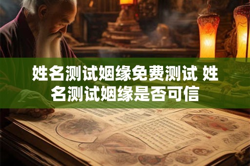姓名测试姻缘免费测试 姓名测试姻缘是否可信
