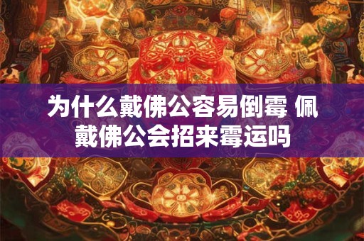 为什么戴佛公容易倒霉 佩戴佛公会招来霉运吗 为什么戴佛公容易倒霉 佩戴佛公会招来霉运吗