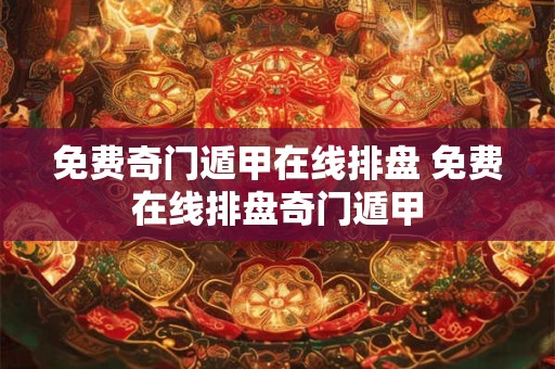 免费奇门遁甲在线排盘 免费在线排盘奇门遁甲