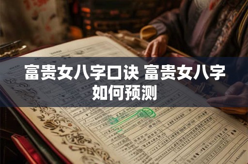 富贵女八字口诀 富贵女八字如何预测