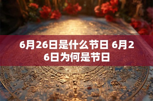 6月26日是什么节日 6月26日为何是节日 6月26日是什么节日 6月26日为何是节日