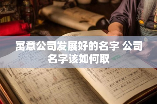 寓意公司发展好的名字 公司名字该如何取