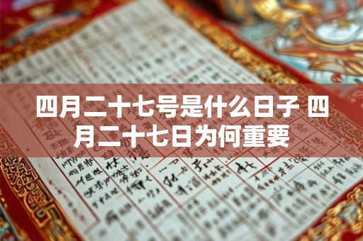 四月二十七号是什么日子 四月二十七日为何重要 四月二十七号是什么日子 四月二十七日为何重要