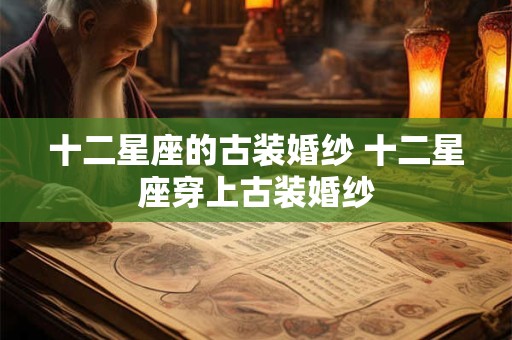 十二星座的古装婚纱 十二星座穿上古装婚纱