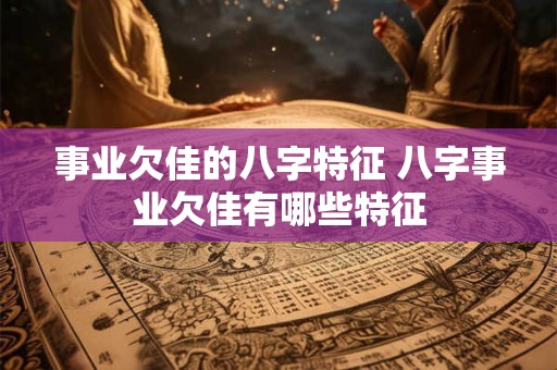 事业欠佳的八字特征 八字事业欠佳有哪些特征 事业欠佳的八字特征 八字事业欠佳有哪些特征