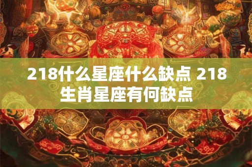 218什么星座什么缺点 218生肖星座有何缺点