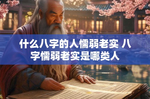 什么八字的人懦弱老实 八字懦弱老实是哪类人