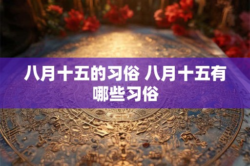 八月十五的习俗 八月十五有哪些习俗