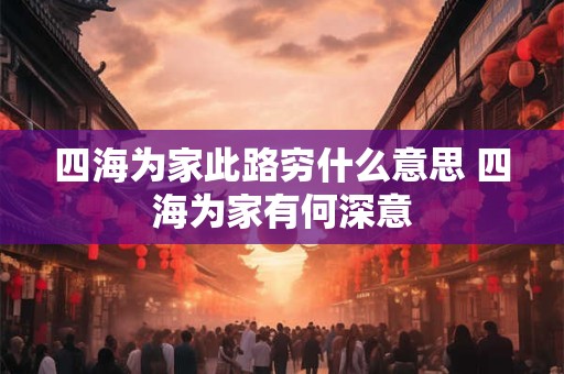 四海为家此路穷什么意思 四海为家有何深意 四海为家此路穷什么意思 四海为家有何深意