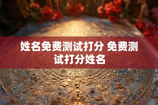 姓名免费测试打分 免费测试打分姓名