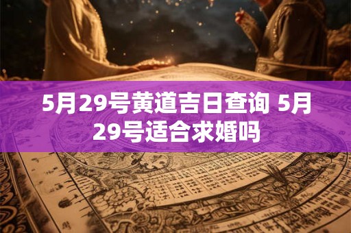 5月29号黄道吉日查询 5月29号适合求婚吗