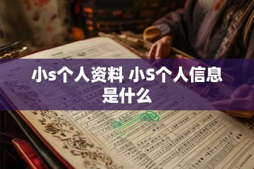 小s个人资料 小S个人信息是什么 小s个人资料 小S个人信息是什么