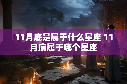 11月底是属于什么星座 11月底属于哪个星座 11月底是属于什么星座 11月底属于哪个星座