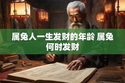 属兔人一生发财的年龄 属兔何时发财