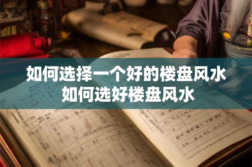 如何选择一个好的楼盘风水 如何选好楼盘风水