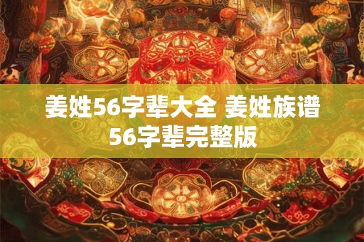 姜姓56字辈大全 姜姓族谱56字辈完整版 姜姓56字辈大全 姜姓族谱56字辈完整版