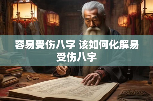 容易受伤八字 该如何化解易受伤八字 容易受伤八字 该如何化解易受伤八字