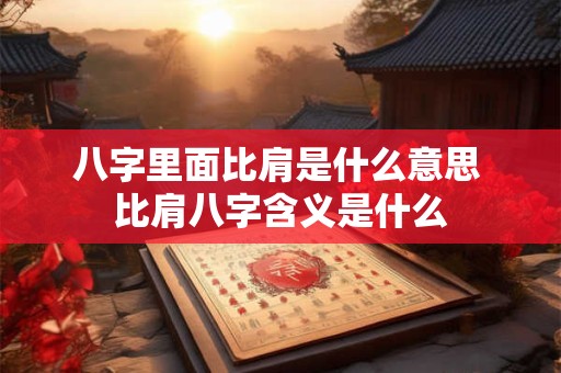 八字里面比肩是什么意思 比肩八字含义是什么