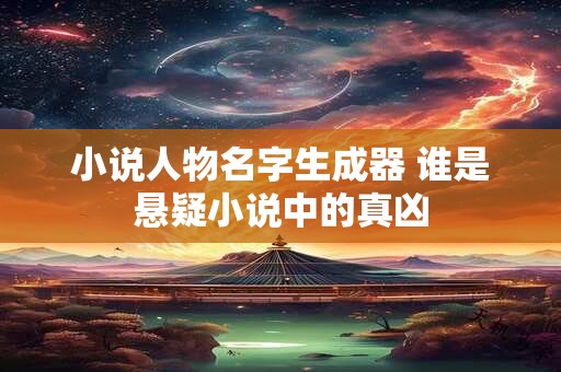 小说人物名字生成器 谁是悬疑小说中的真凶