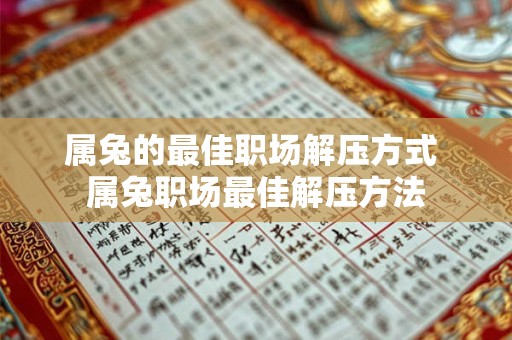 属兔的最佳职场解压方式 属兔职场最佳解压方法