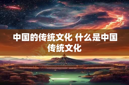 中国的传统文化 什么是中国传统文化