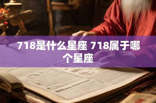 718是什么星座 718属于哪个星座