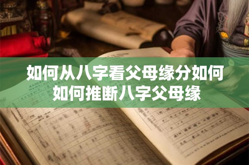 如何从八字看父母缘分如何 如何推断八字父母缘
