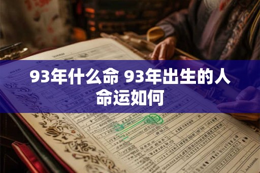 93年什么命 93年出生的人命运如何 93年什么命 93年出生的人命运如何