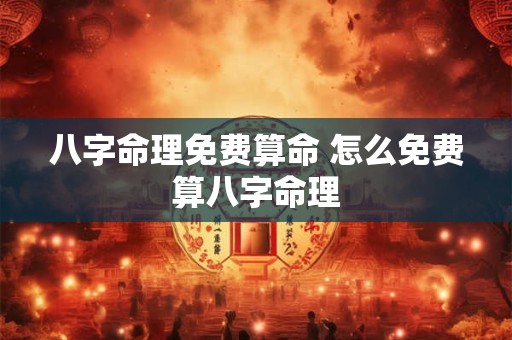 八字命理免费算命 怎么免费算八字命理 八字命理免费算命 怎么免费算八字命理