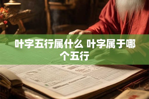 叶字五行属什么 叶字属于哪个五行
